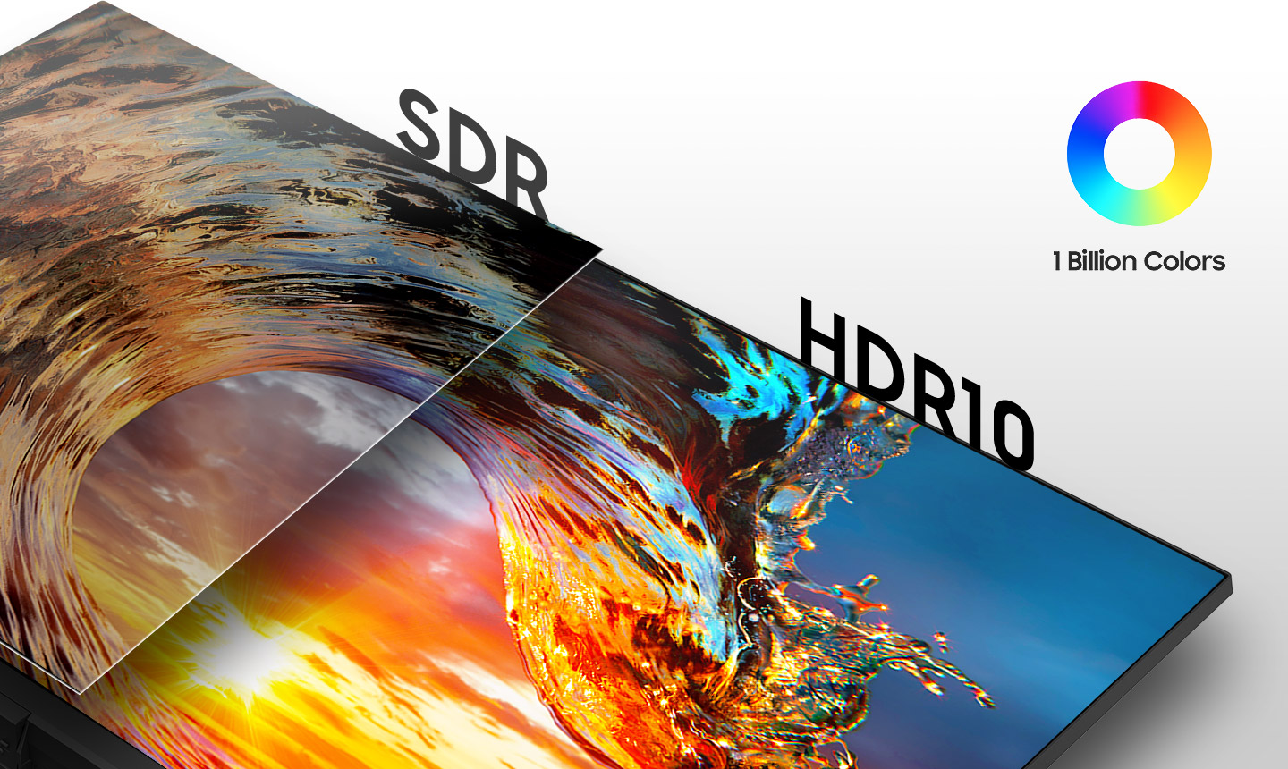 Enjoy a billion colors with incredible depth 1 billion colors with HDR 10